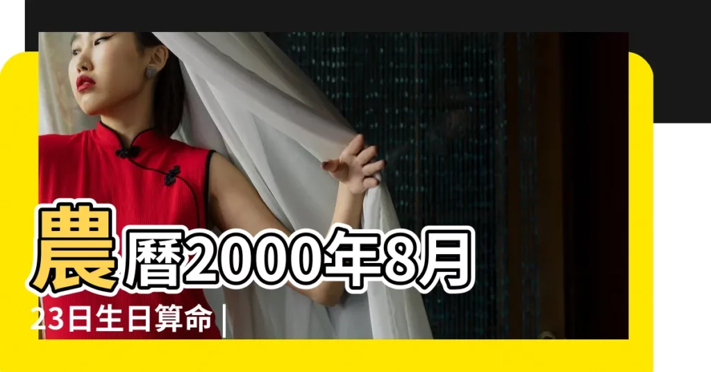 農曆2000年8月23日生日算命 |是什麼命 |2000年8月23日出生時間看命運 |【農曆2000年8月23日生日算命】