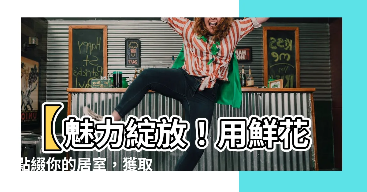 【鮮花擺放位置】【魅力綻放！用鮮花點綴你的居室，獲取風水好運】