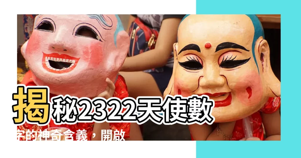 【2322天使數字】揭秘2322天使數字的神奇含義，開啟愛與指引的大門！
