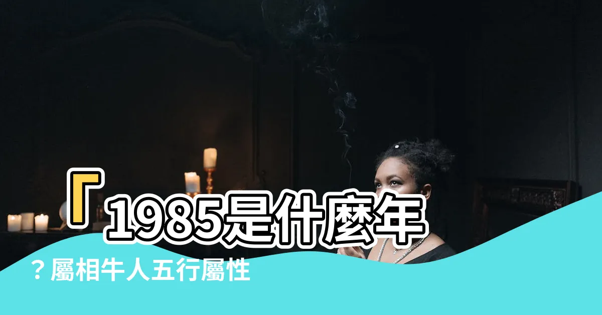 【1985是什麼年】「1985是什麼年？屬相牛人五行屬性與年齡計算！」