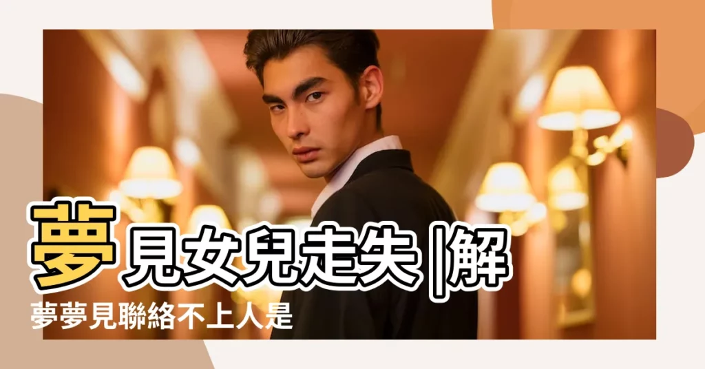 夢見女兒走失 |解夢夢見聯絡不上人是什麼意思 |做夢夢見女兒好不好 |【夢見女兒聯繫不上】