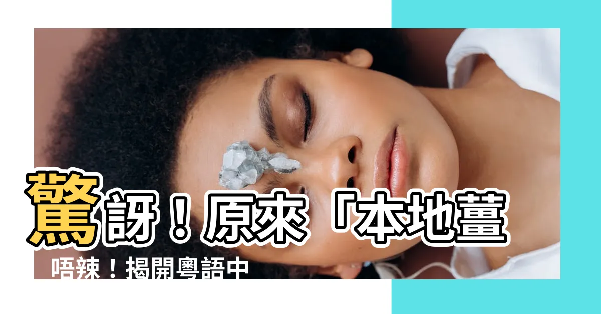 【本地薑意思】驚訝！原來「本地薑」唔辣！揭開粵語中的隱藏意思