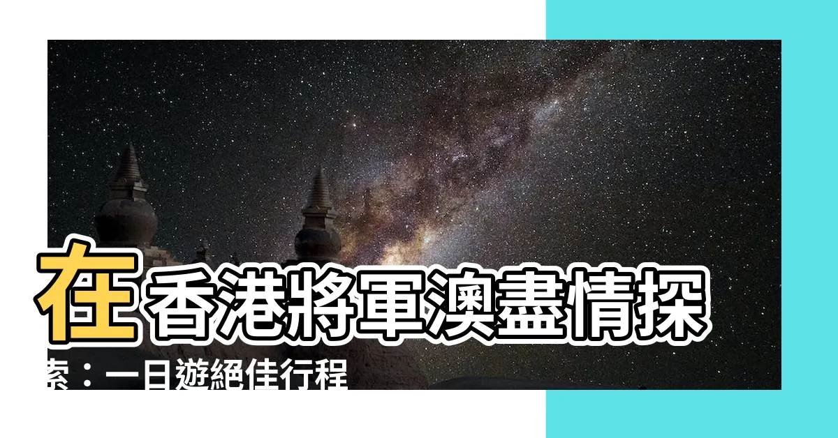 【香港 將軍澳】在香港將軍澳盡情探索：一日遊絕佳行程