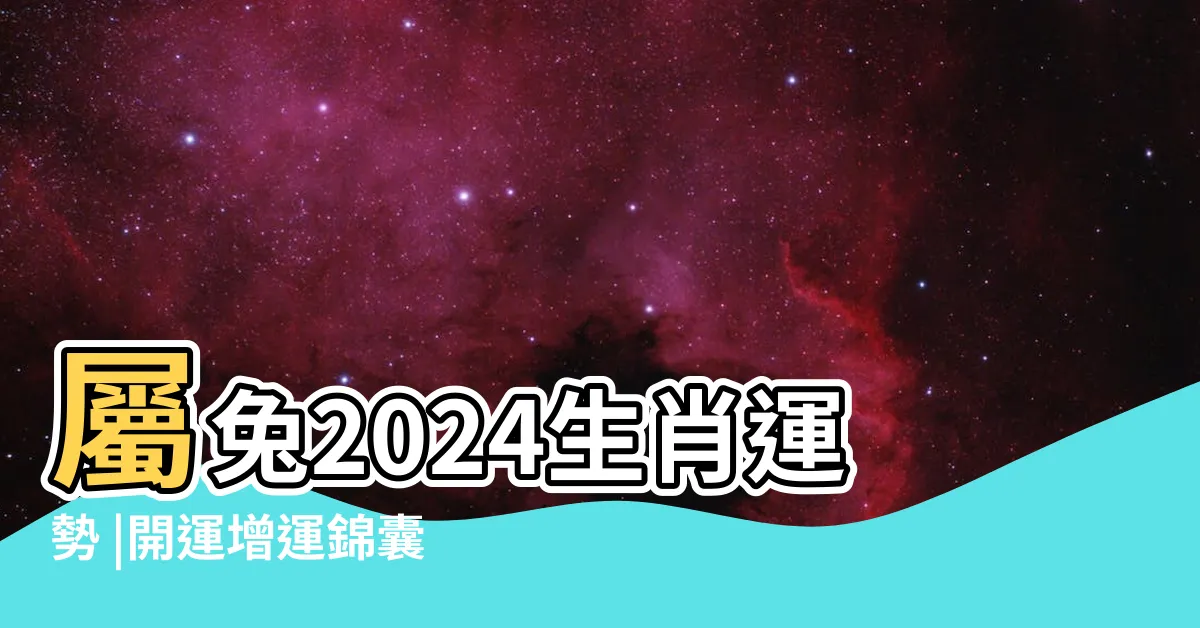 【2024兔年運程】屬兔2024生肖運勢 |開運增運錦囊 |2024甲辰年指南 |