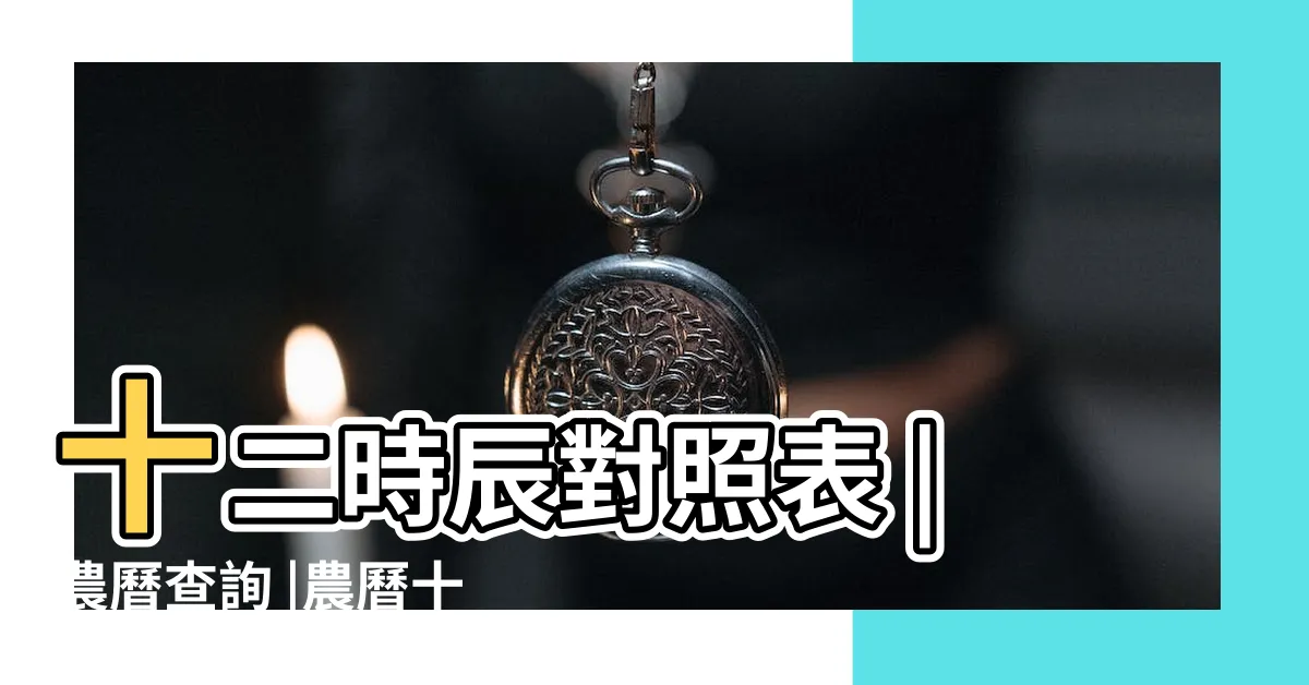 【農曆時間】十二時辰對照表 |農曆查詢 |農曆十二時辰介紹 |