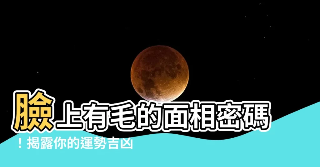 【臉上有毛面相】臉上有毛的面相密碼！揭露你的運勢吉凶
