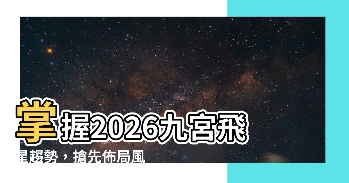 【2026九宮飛星佈局】掌握2026九宮飛星趨勢，搶先佈局風生水起！