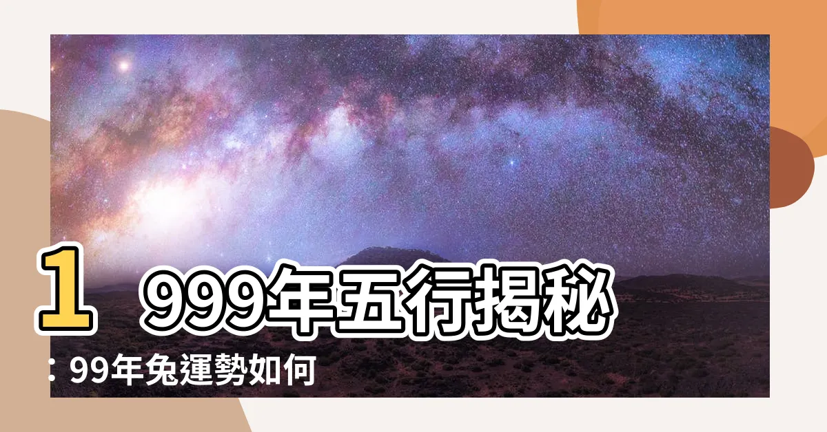 【1999 五行】1999年五行揭秘：99年兔運勢如何？