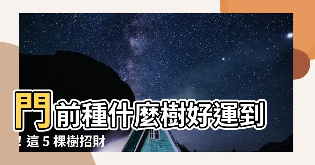 【門前種什麼樹】門前種什麼樹好運到！這 5 棵樹招財旺宅，錯過就可惜