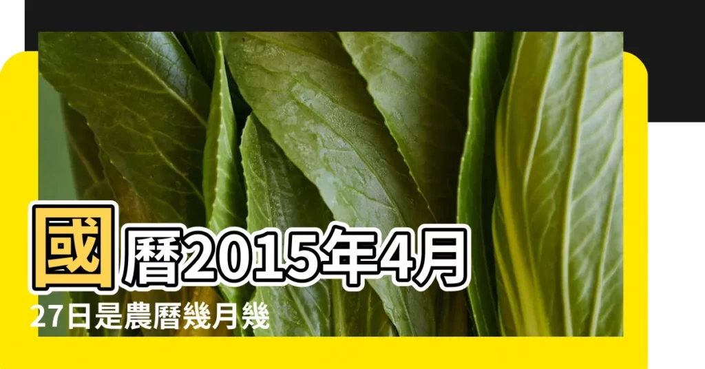國曆2015年4月27日是農曆幾月幾日 |日曆月曆年曆 |2015年農曆國曆對照表 |【2015年農曆4月27】