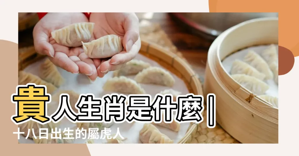 貴人生肖是什麼 |十八日出生的屬虎人命運怎麼樣 |屬虎人的 |【屬虎十八出生好不好】
