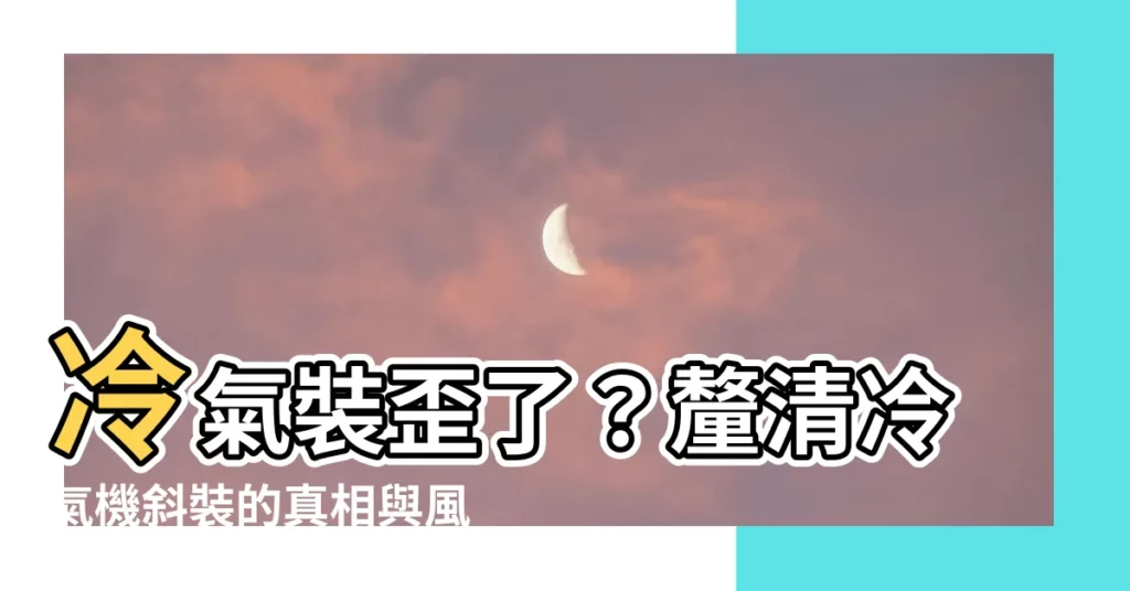 【冷氣裝斜的】冷氣裝歪了？釐清冷氣機斜裝的真相與風險
