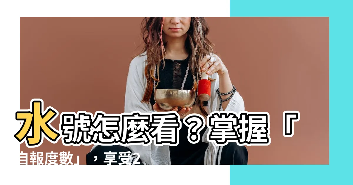 【水號怎麼看】水號怎麼看？掌握「自報度數」，享受2年免費的自來水優惠！