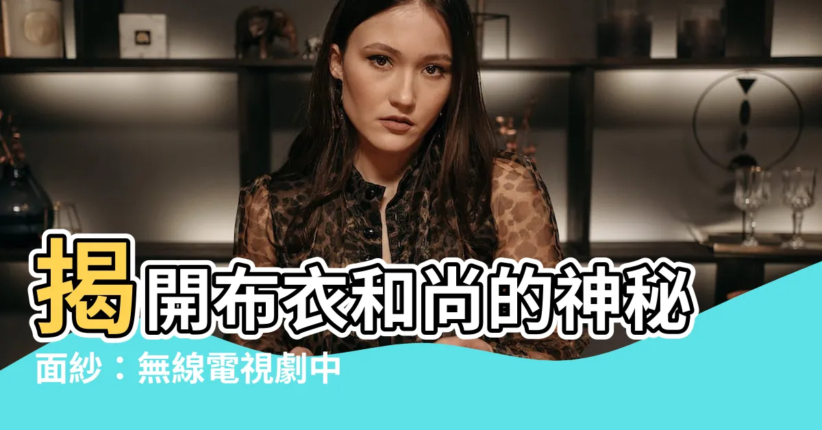 【布衣和尚】揭開布衣和尚的神秘面紗：無線電視劇中的傳奇與古玩收藏