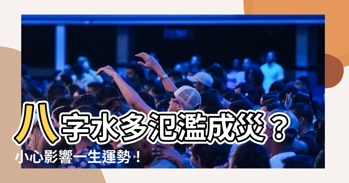 【八字水多】八字水多氾濫成災？小心影響一生運勢！