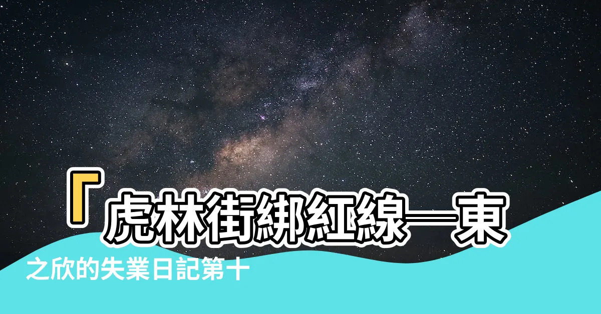 【虎林街綁紅線】「虎林街綁紅線─東之欣的失業日記第十天」