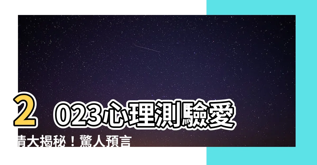 【心理測驗愛情2023】2023心理測驗愛情大揭秘！驚人預言你的心上人是他！
