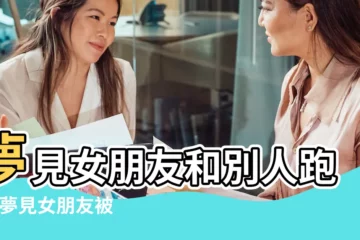 【夢見女朋友別人搶走了】夢見女朋友和別人跑了 |夢見女朋友被搶走 |夢見別人來搶女朋友是什麼意思 |