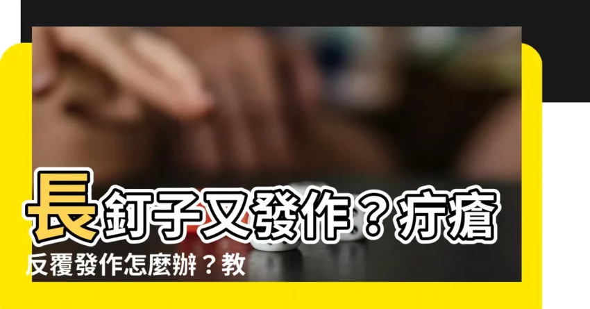 【長釘子如何處理】長釘子又發作？疔瘡反覆發作怎麼辦？教你如何有效處理！