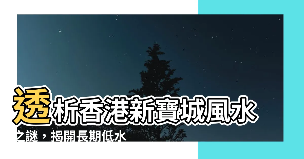 【新寶城風水】透析香港新寶城風水之謎，揭開長期低水原因！