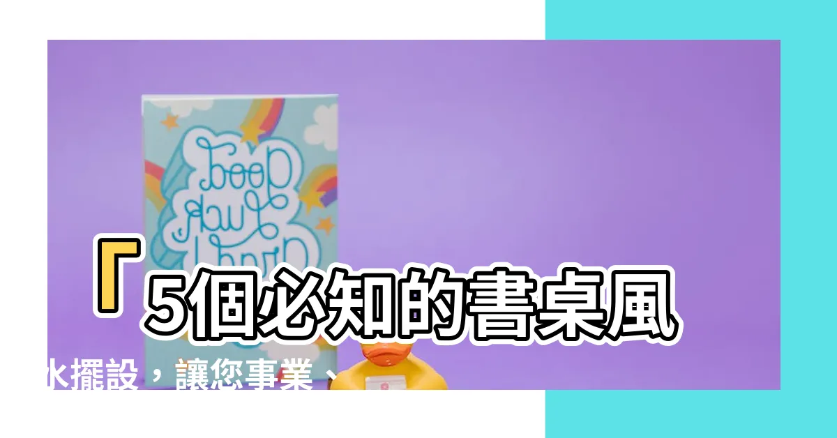 【書桌風水】「5個必知的書桌風水擺設，讓您事業、學業直上雲霄！」