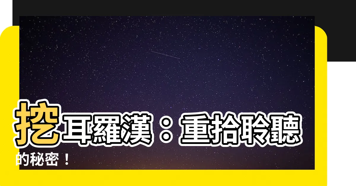 【挖耳羅漢】挖耳羅漢：重拾聆聽的秘密！