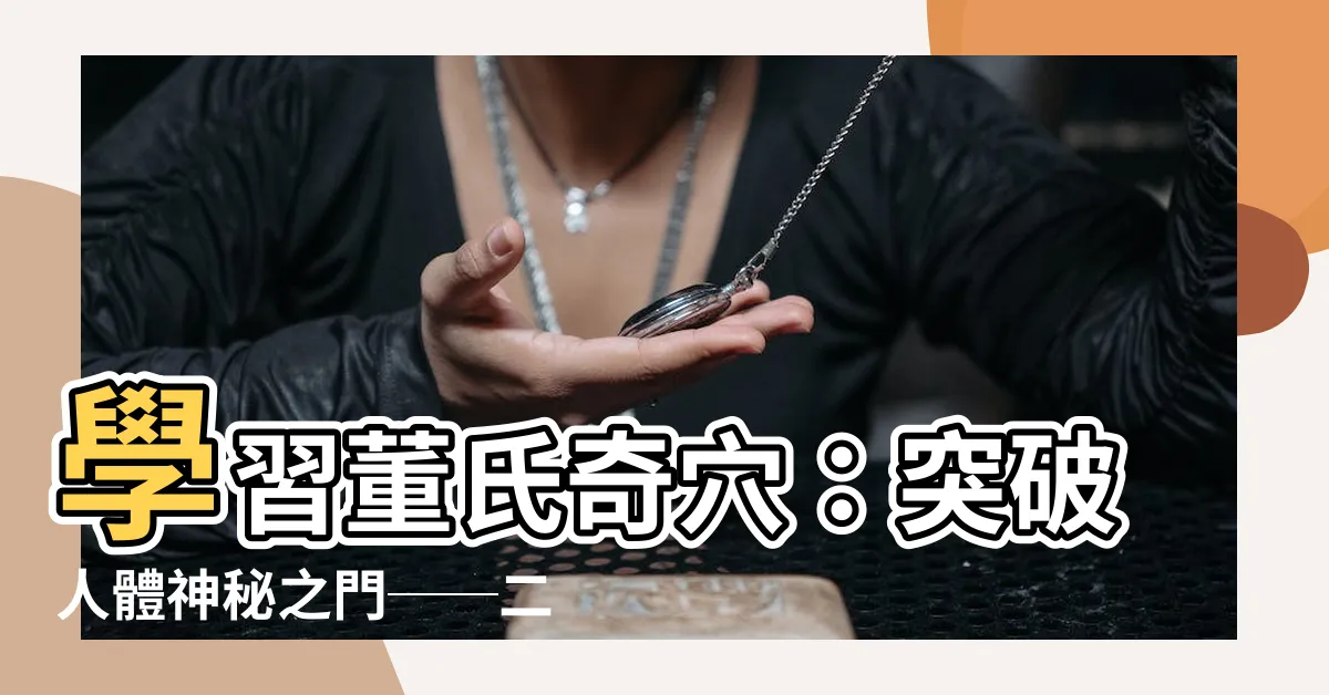 【二角明】學習董氏奇穴：突破人體神秘之門──二角明穴深度解析