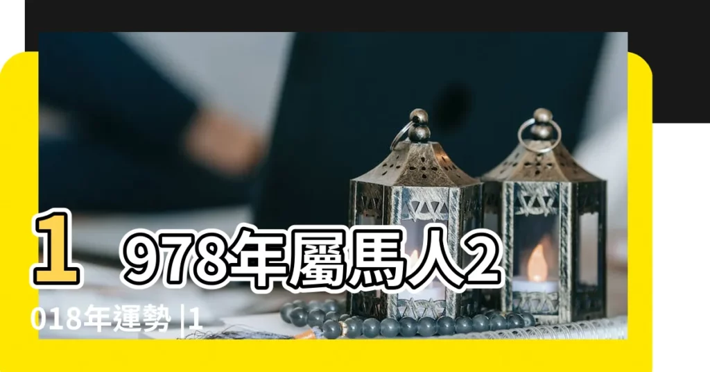 1978年屬馬人2018年運勢 |1978年屬馬的人2018年運程運勢 |1978年屬馬2018年運勢及運程詳解 |【78年屬馬男在2018年運勢】
