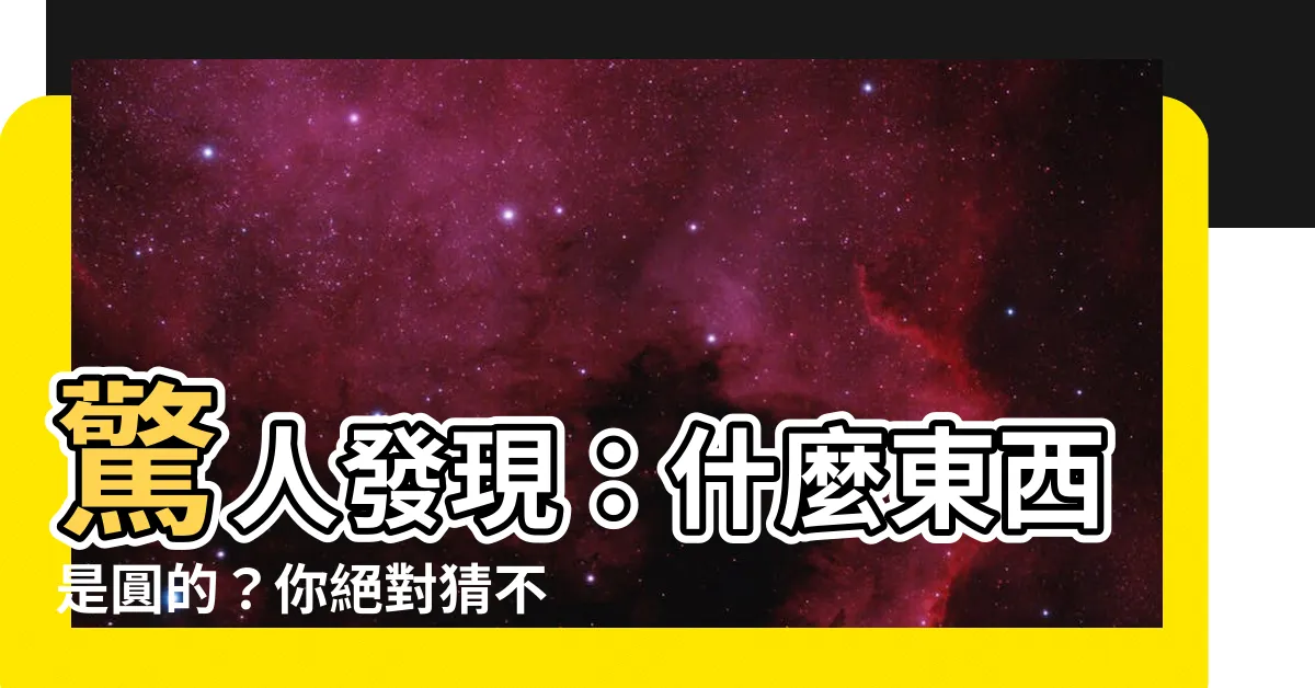 【什麼東西是圓的】驚人發現：什麼東西是圓的？你絕對猜不到！