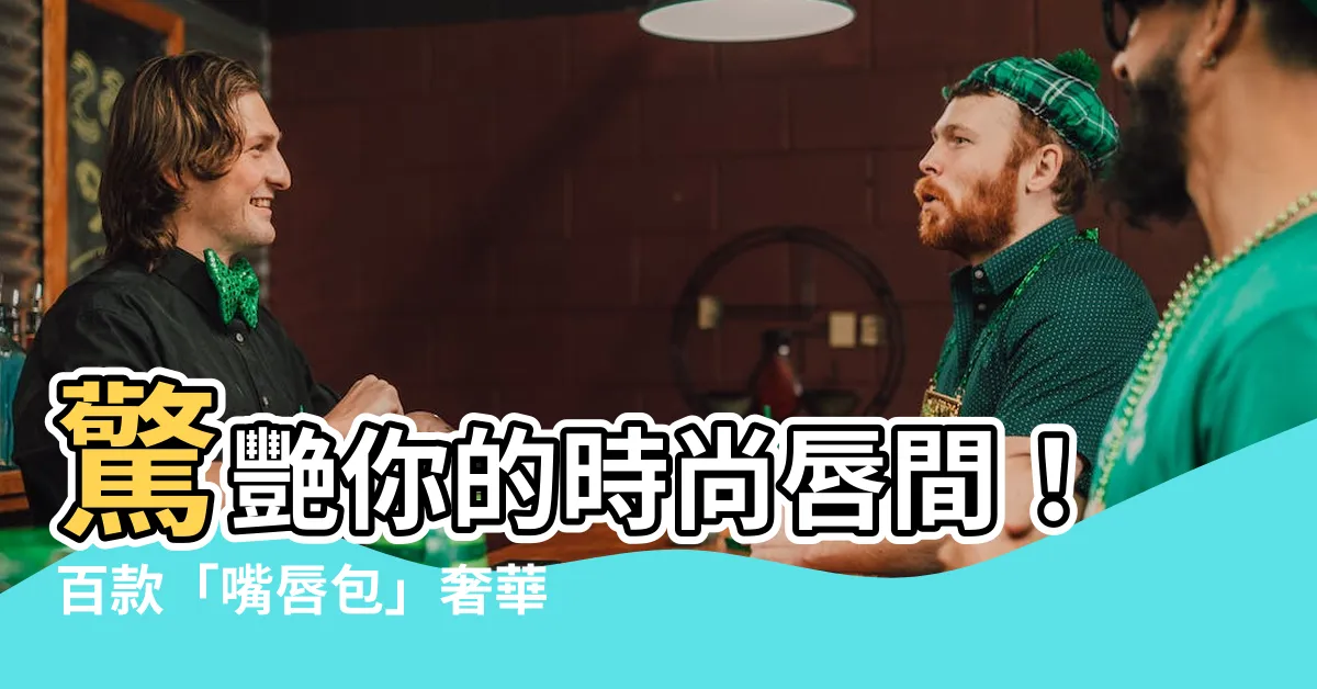 【嘴唇包】驚艷你的時尚唇間！百款「嘴唇包」奢華盛宴！