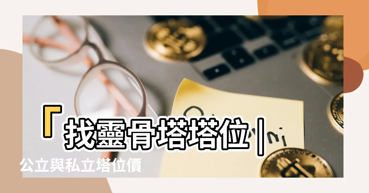 【靈骨塔塔位】「找靈骨塔塔位 | 公立與私立塔位價格、申請與差異全攻略！」