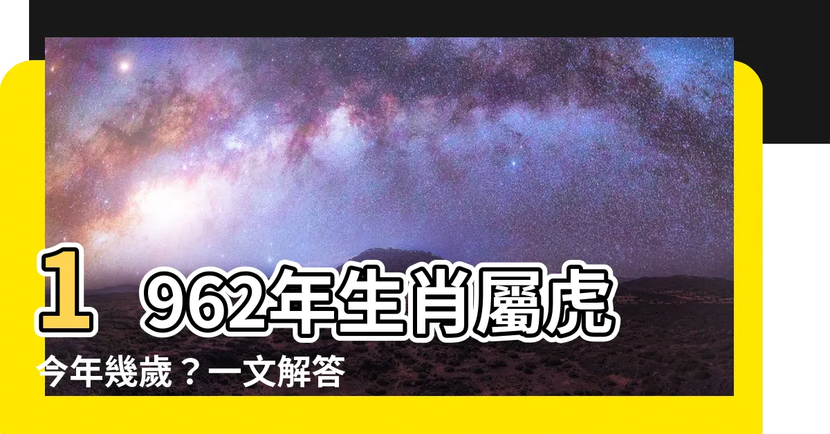 【1962年生肖幾歲】1962年生肖屬虎今年幾歲？一文解答你的疑問！