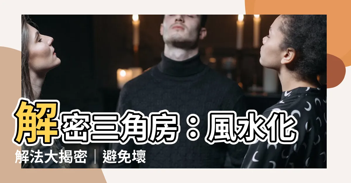 【三角房】解密三角房：風水化解法大揭密｜避免壞運氣｜提升財運｜踏實上班