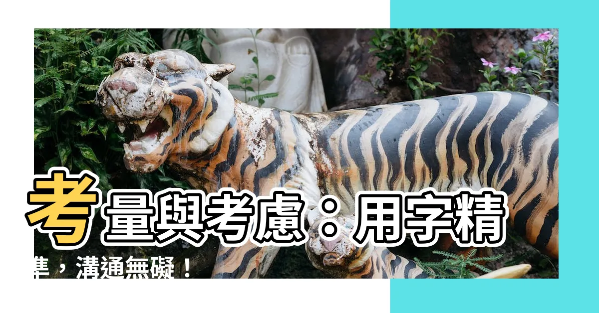 【考量 考慮】考量與考慮：用字精準，溝通無礙！
