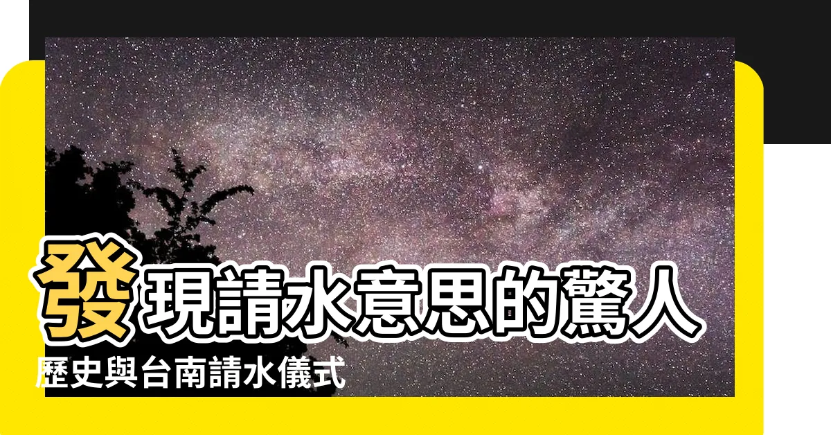 【請水意思】發現請水意思的驚人歷史與台南請水儀式的奇特發展