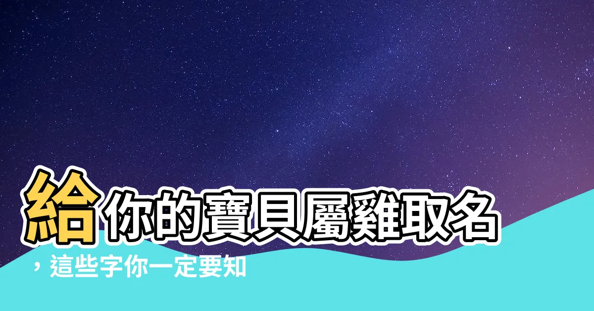 【屬雞名字】給你的寶貝屬雞取名，這些字你一定要知道！