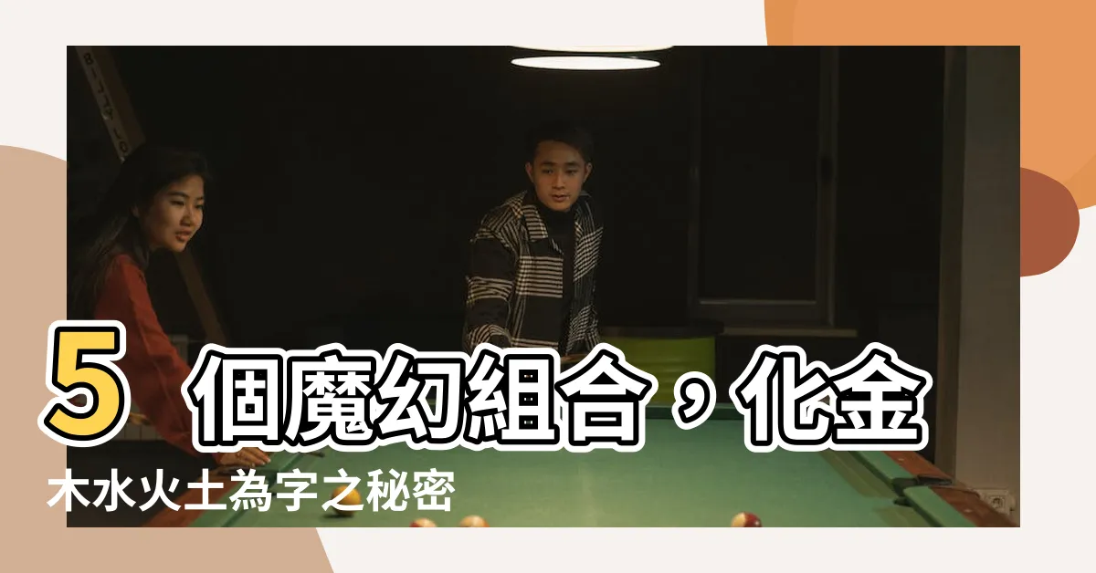 【水火土 字】5個魔幻組合，化金木水火土為字之秘密！