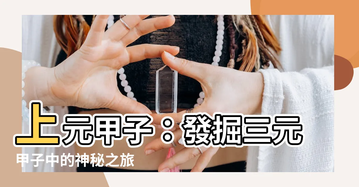 【上元甲子】上元甲子：發掘三元甲子中的神秘之旅
