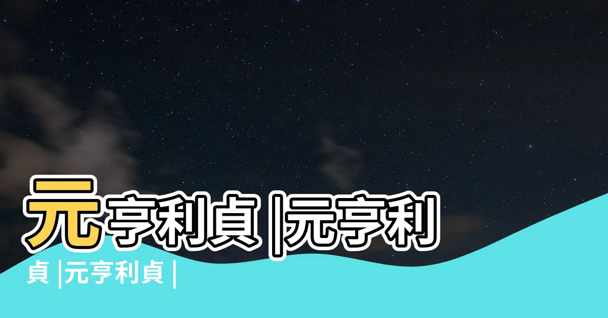 【元亨利貞的意思】元亨利貞 |元亨利貞 |元亨利貞 |