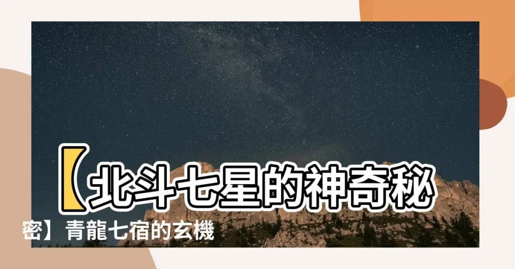 【二十八宿】【北斗七星的神奇秘密】青龍七宿的玄機大解密