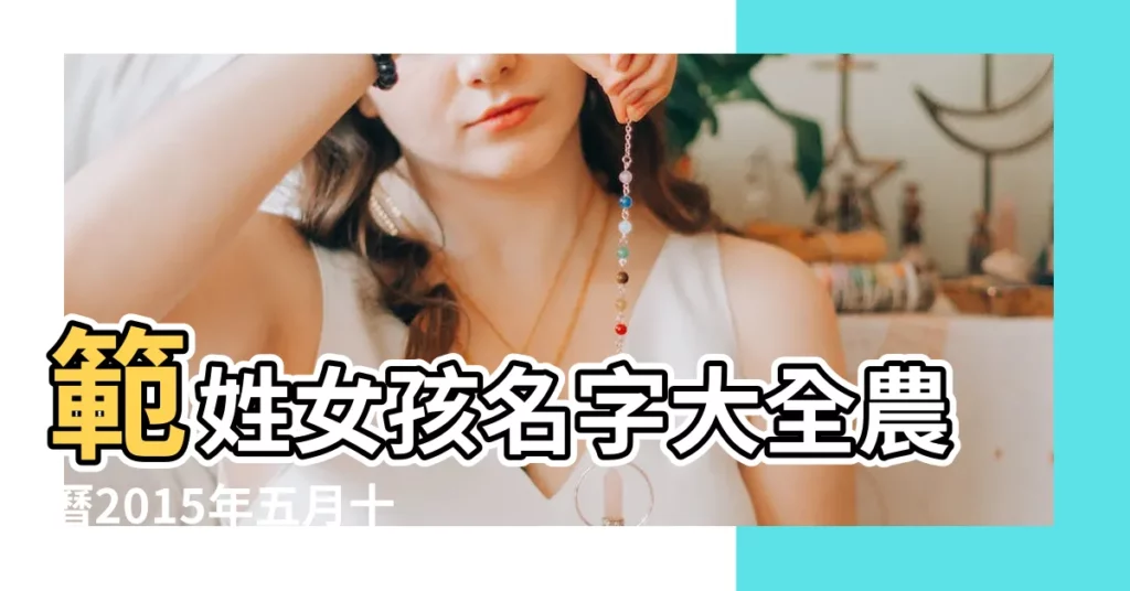 範姓女孩名字大全農曆2015年五月十二 |範姓女孩取名大全範姓女寶寶怎麼起名 |女孩取名範姓有內涵 |【女孩姓範取名字大全2015】
