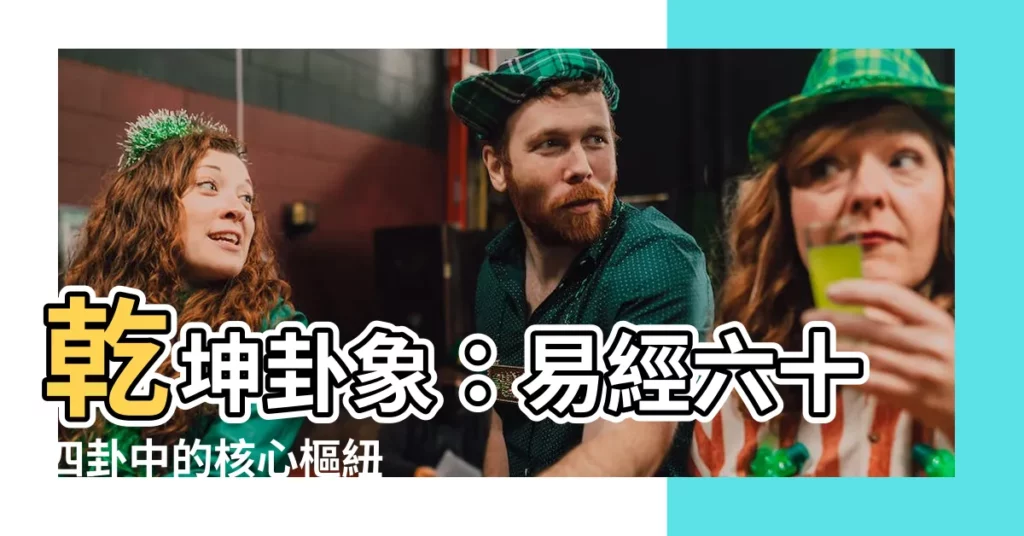 【乾坤卦象】乾坤卦象：易經六十四卦中的核心樞紐