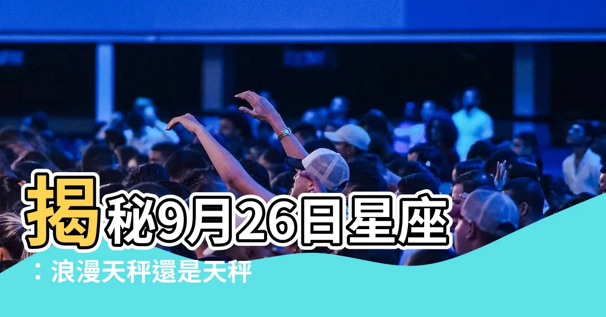 【9月26 星座】揭秘9月26日星座：浪漫天秤還是天秤？
