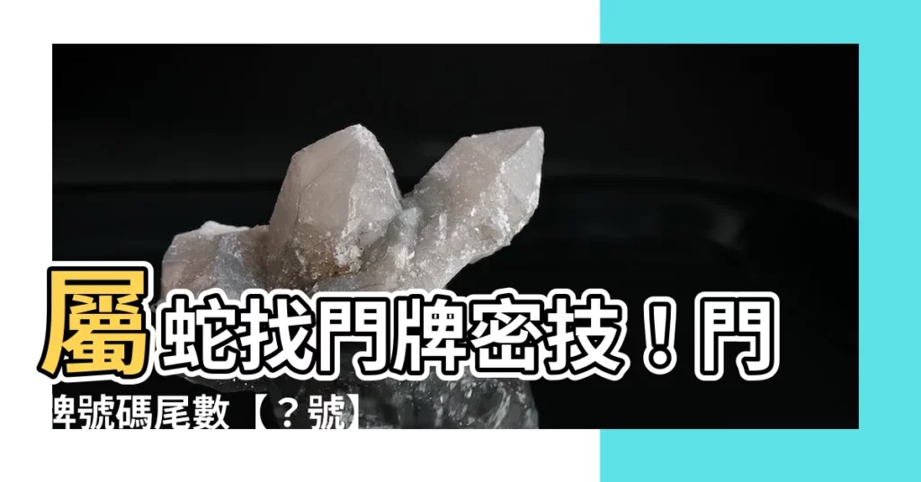 【屬蛇 門牌號碼】屬蛇找門牌密技！門牌號碼尾數【？號】，招財又平安！
