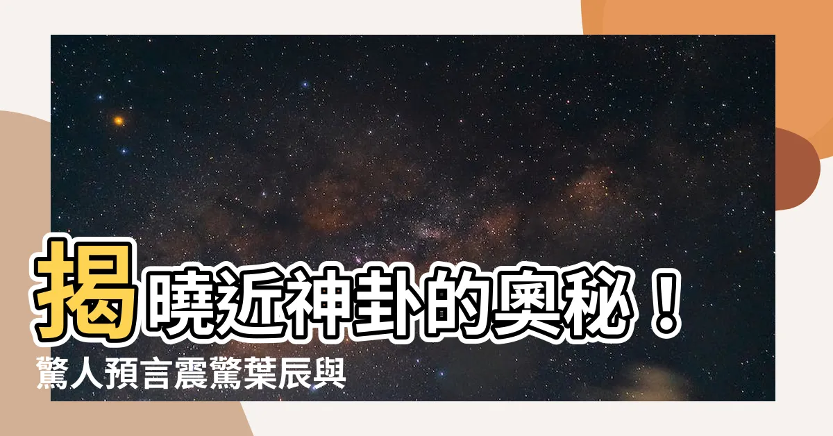 【近神卦】揭曉近神卦的奧秘！驚人預言震驚葉辰與蕭初然！