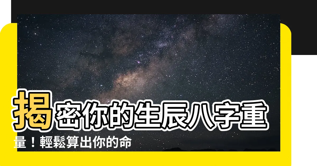 【生辰八字重量】揭密你的生辰八字重量！輕鬆算出你的命運軌跡