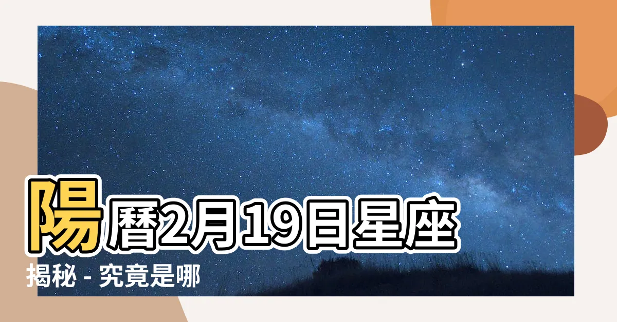 【國曆2月19是什麼星座】陽曆2月19日星座揭秘 - 究竟是哪座呢？