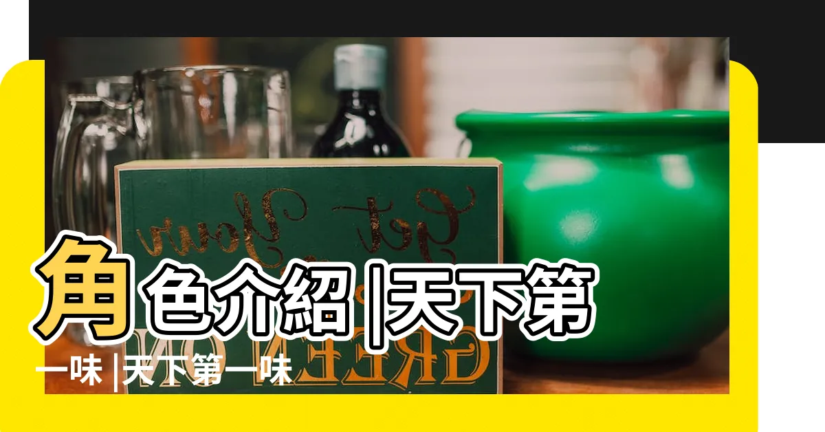 【天下第一味演員陣容】角色介紹 |天下第一味 |天下第一味 |