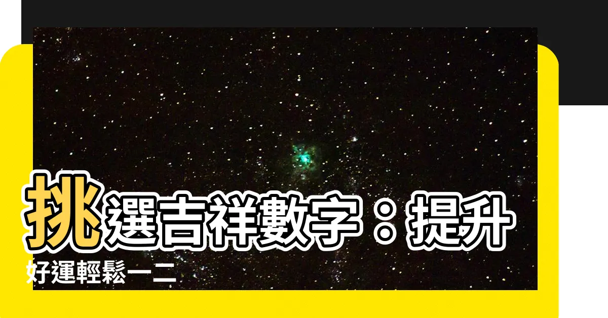 【吉祥數】挑選吉祥數字：提升好運輕鬆一二