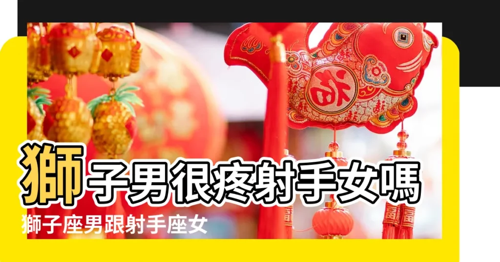 獅子男很疼射手女嗎獅子座男跟射手座女的愛情 |獅子座射手座為什麼是絕配獅子男遇到射手女吃定了 |獅子男和射手女配不配 |【獅子男和射手女愛情】